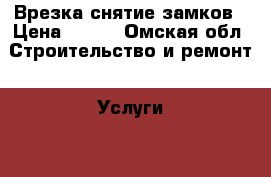 Врезка снятие замков › Цена ­ 500 - Омская обл. Строительство и ремонт » Услуги   